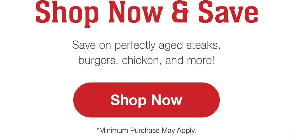 Save Now and Save | Save on perfectly aged steaks, burgers, chicken, and more! || Shop Now | *Minimum Purchase May Apply.