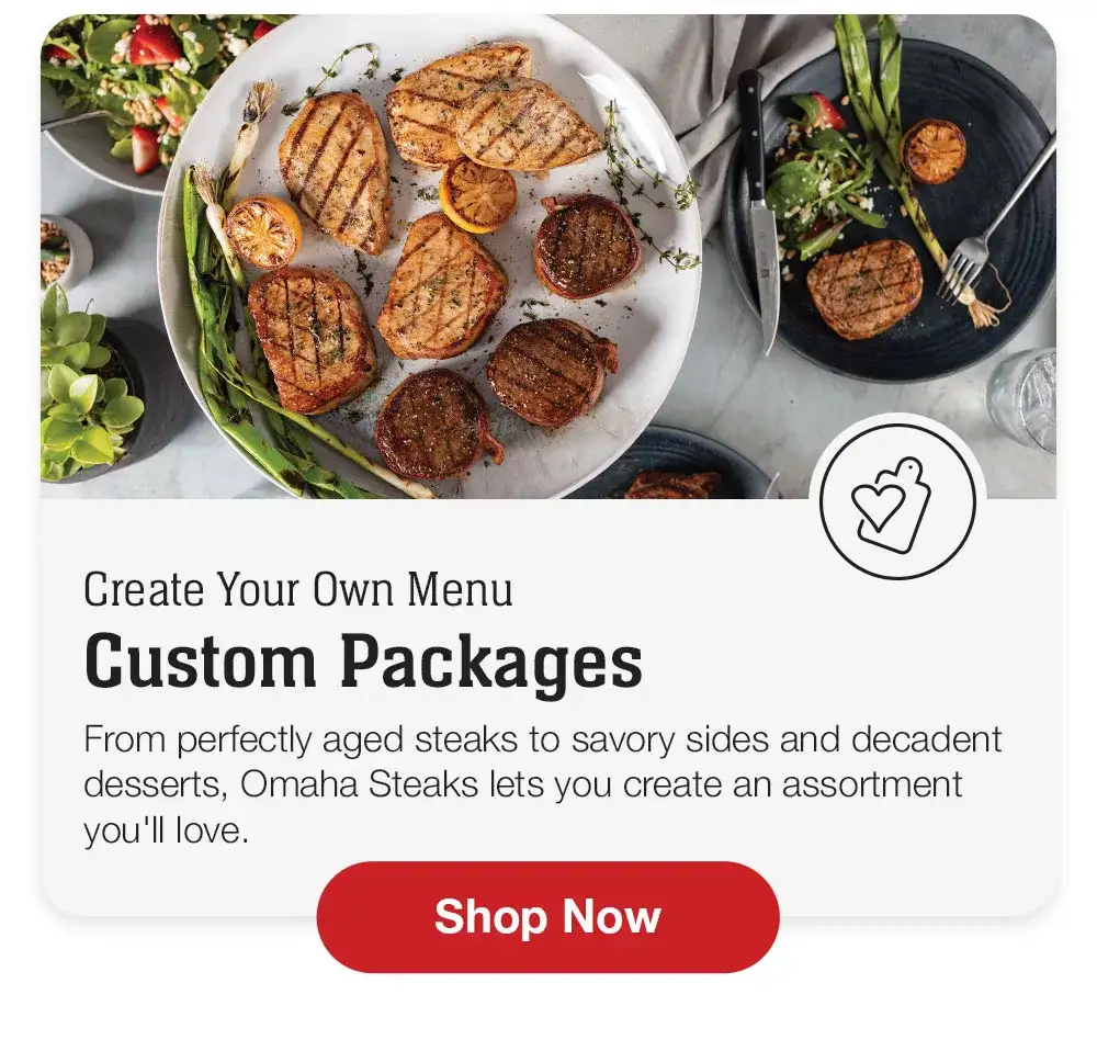 Greate Your Own Menu Custom Packages | From perfectly aged steaks to savory sides and decadent desserts, Omaha Steaks lets you create an assortment you'll love. Shop Now