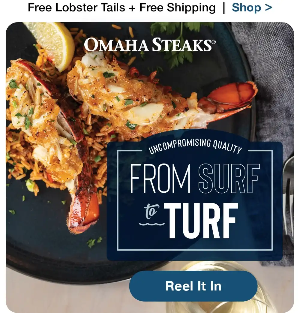 Free Lobster Tails + Free Shipping | Shop > OMAHA STEAKS® | UNCOMPROMISING QUALITY FROM SURF-TURF || Reel It In