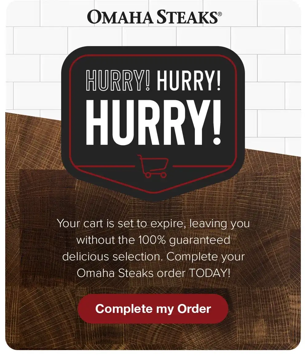 OMAHA STEAKS® | HURRY! HURRY! HURRY! Your cart is set to expire, leaving you without the 100% guaranteed delicious selection. Complete your Omaha Steaks order TODAY! || Complete my Order