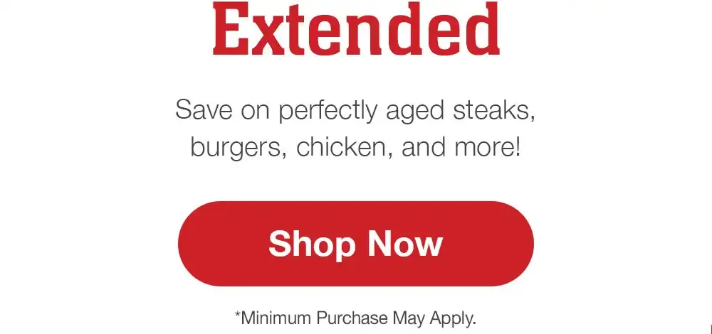 Extended | Save on perfectly aged steaks, burgers, chicken, and more! || Shop Now | *Minimum Purchase May Apply.