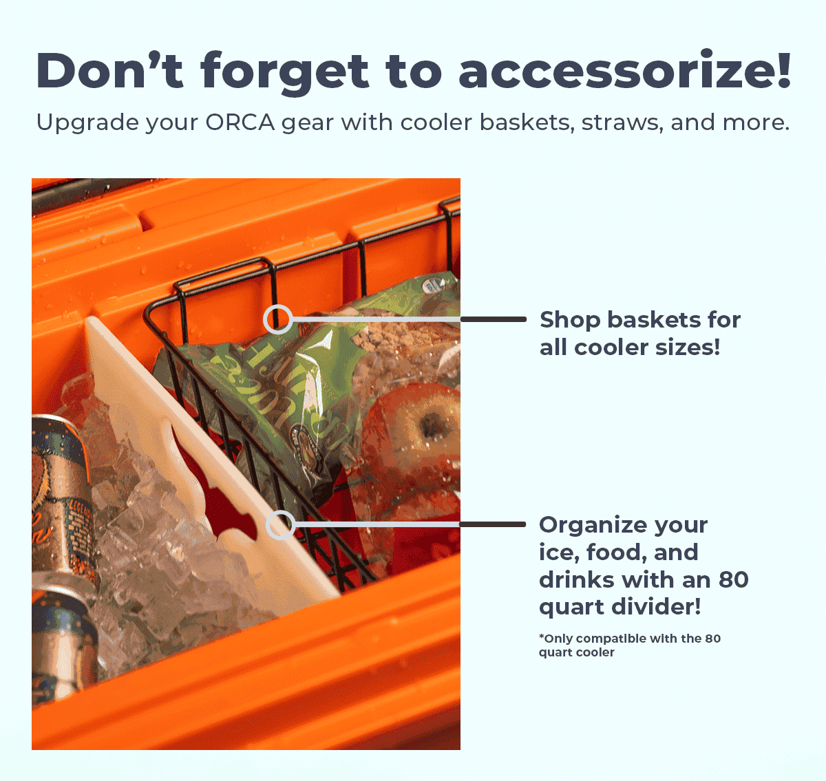 Don't forget to accessories! Shop cooler baskets, straws, and more.