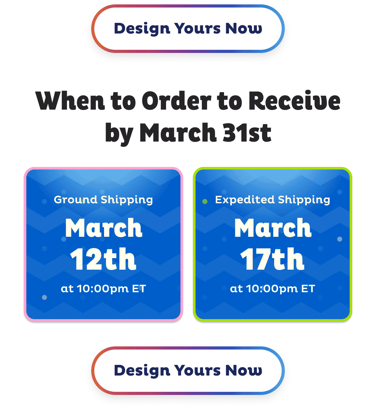 Order Ground Shipping by March 12 Order Expedited Shipping By March 17 to receive by March 31