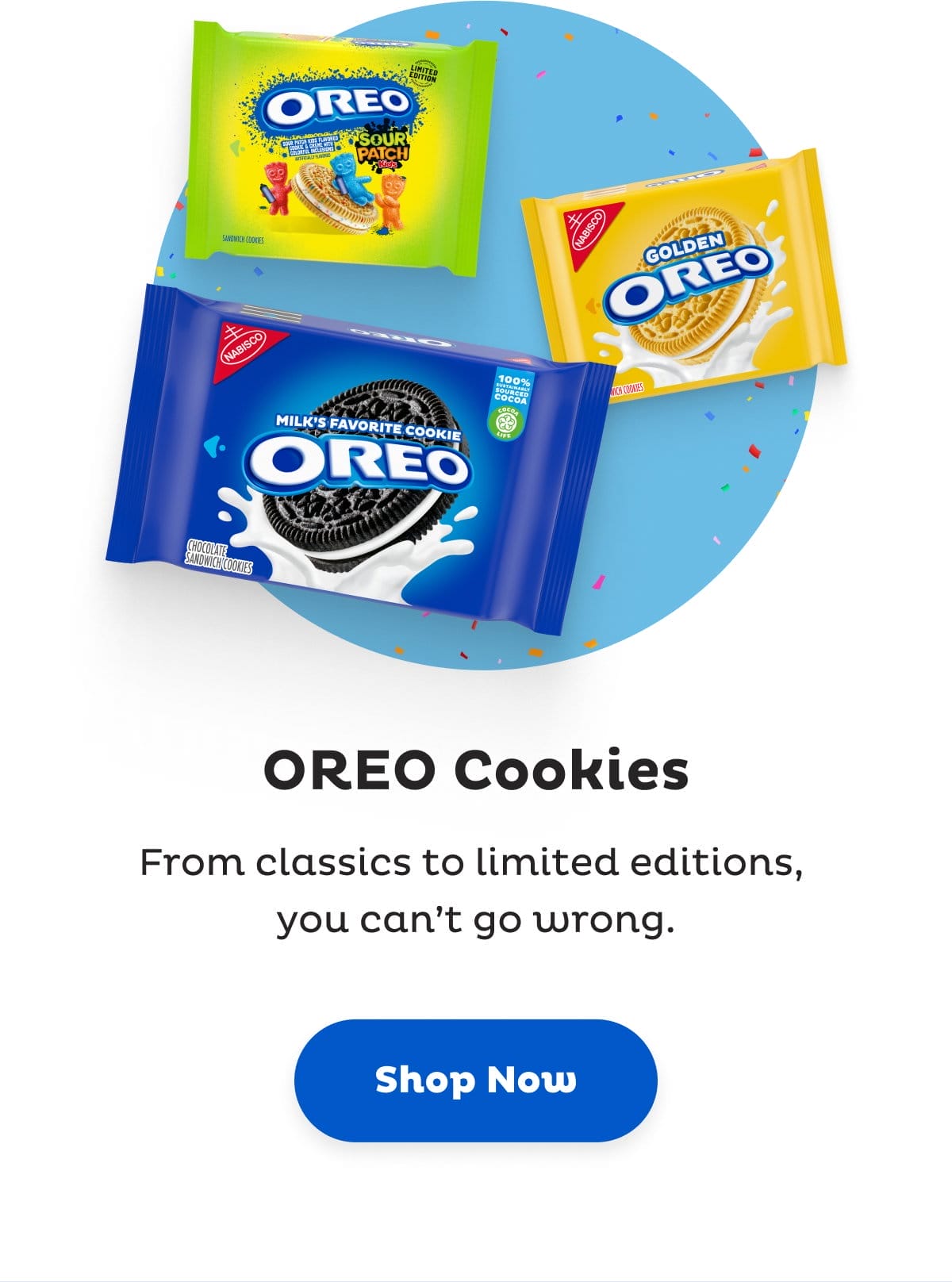 Shop OREO Cookies, from classics to limited editions, you can't go wrong.