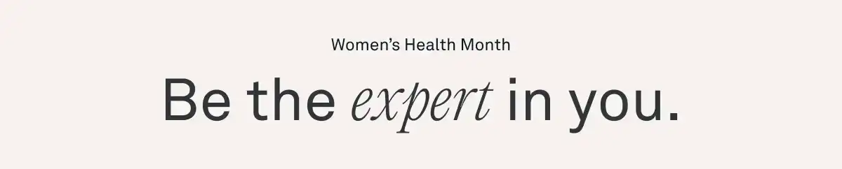 Women’s Health Month. Be the expert in you.