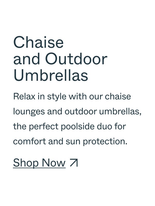 Chaise and Outdoor Umbrellas Relax in style with our chaise lounges and outdoor umbrellas, the perfect poolside duo for comfort and sun protection. Shop Now