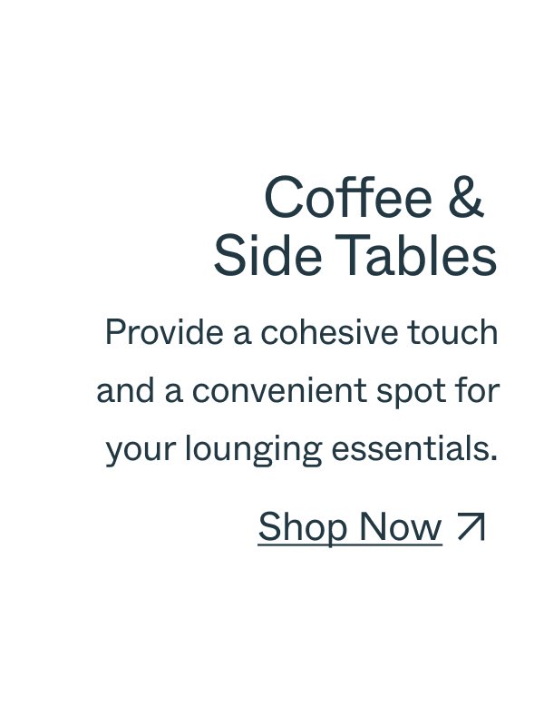 Coffee & side tables provide a cohesive touch and a convenient spot for your lounging essentials. Shop Now
