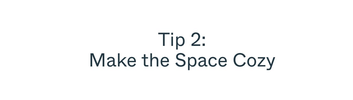 Tip 2: Make the Space Cozy