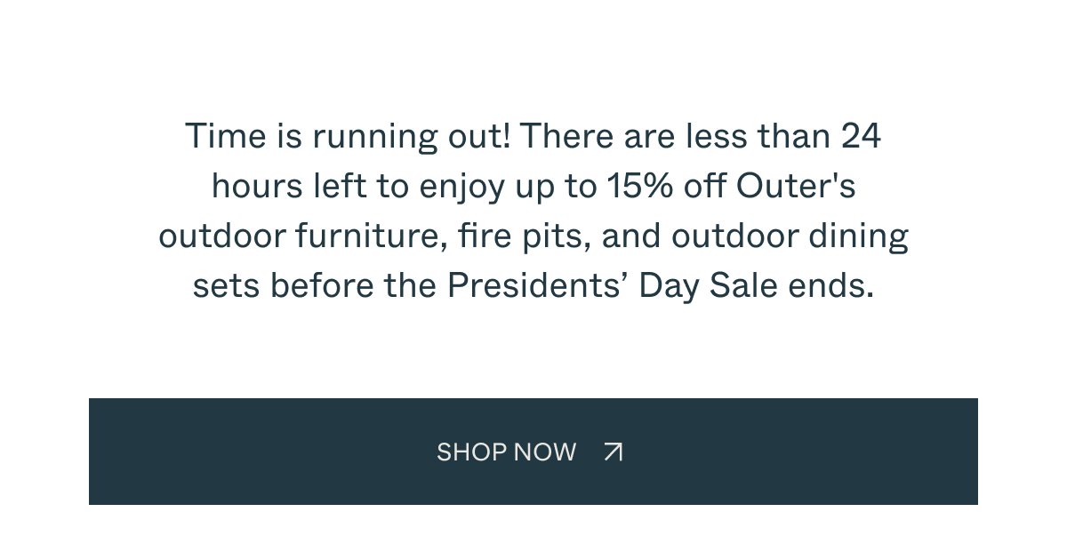 Time is running out! There are less than 24 hours left to enjoy up to 15% off Outer's outdoor furniture, fire pits, and outdoor dining sets before the Presidents' Day Sale ends. SHOP NOW