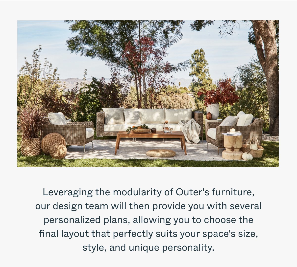 Leveraging the modularity of Outer's furniture, they will then provide you with several personalized plans, allowing you to choose the final layout that perfectly suits your space's size, style, and unique personality.