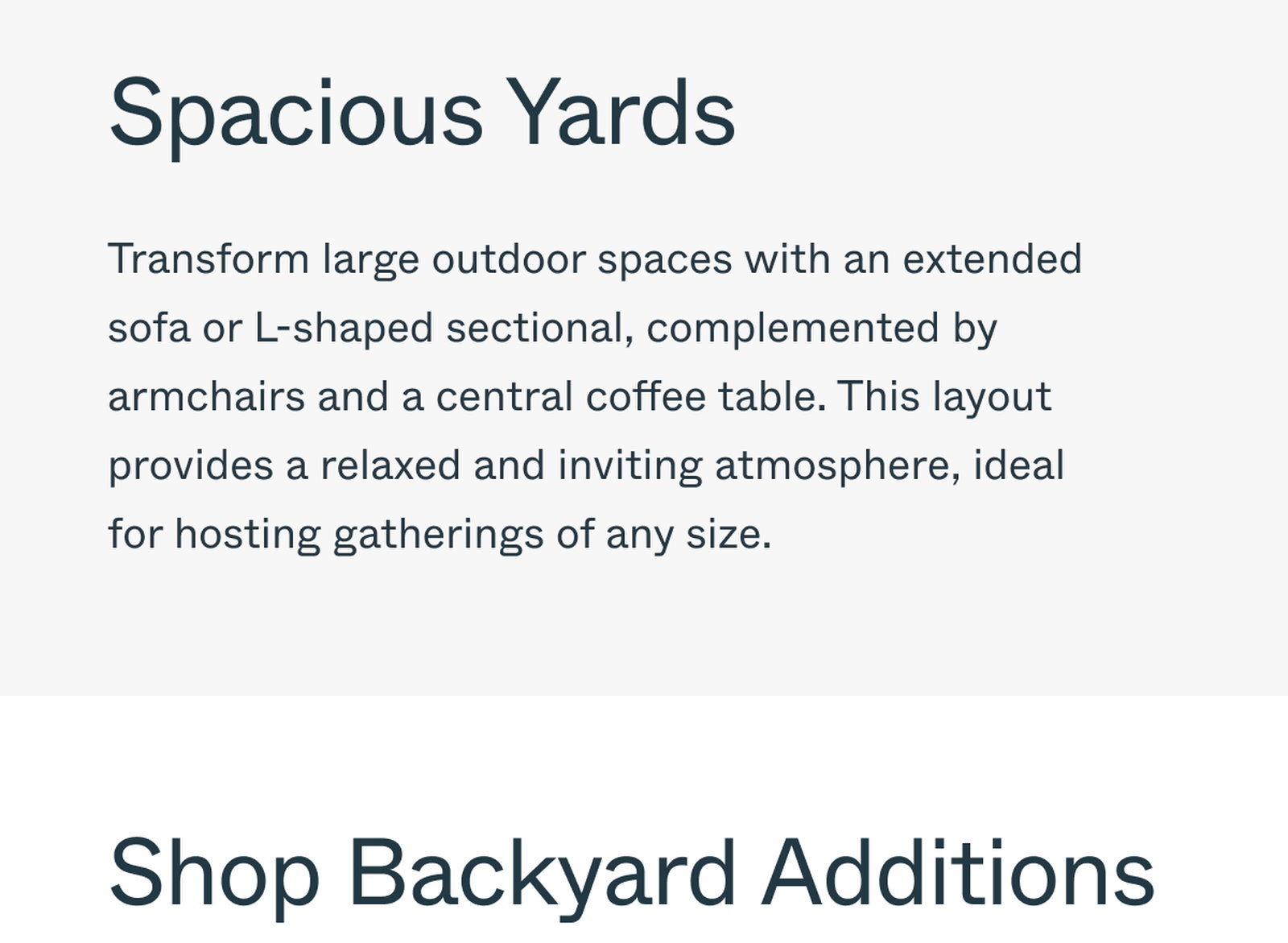 Spacious Yards Transform large outdoor spaces with an extended sofa or L-shaped sectional, complemented by armchairs and a central coffee table. This layout provides a relaxed and inviting atmosphere, ideal for hosting gatherings of any size. Shop Backyard Additions