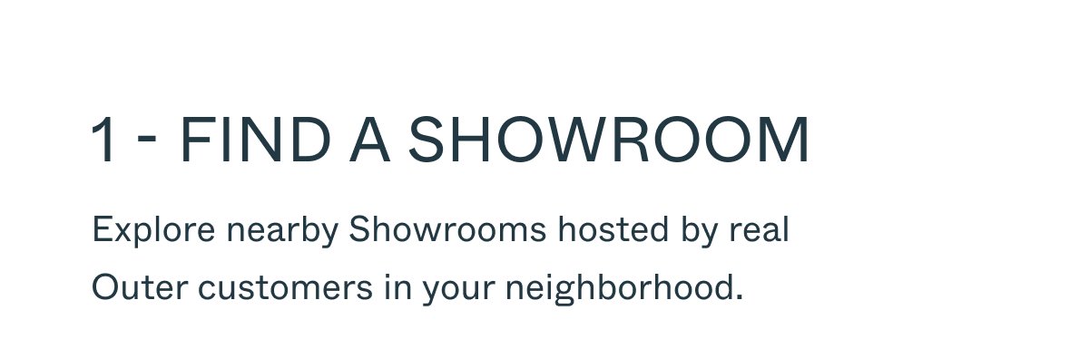 1 - Find a showroom Explore nearby Showrooms hosted by real Outer customers in your neighborhood.
