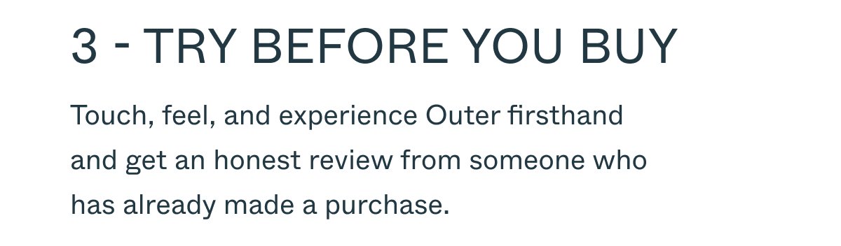 3 - Try before you buy Touch, feel, and experience Outer firsthand and get an honest review from someone who has already made a purchase.