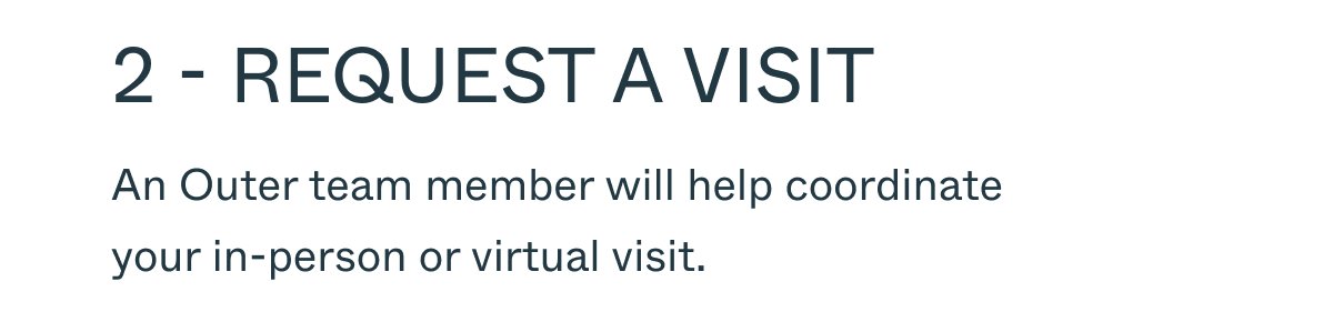 2 - Request a visit An Outer team member will help coordinate your in-person or virtual visit.