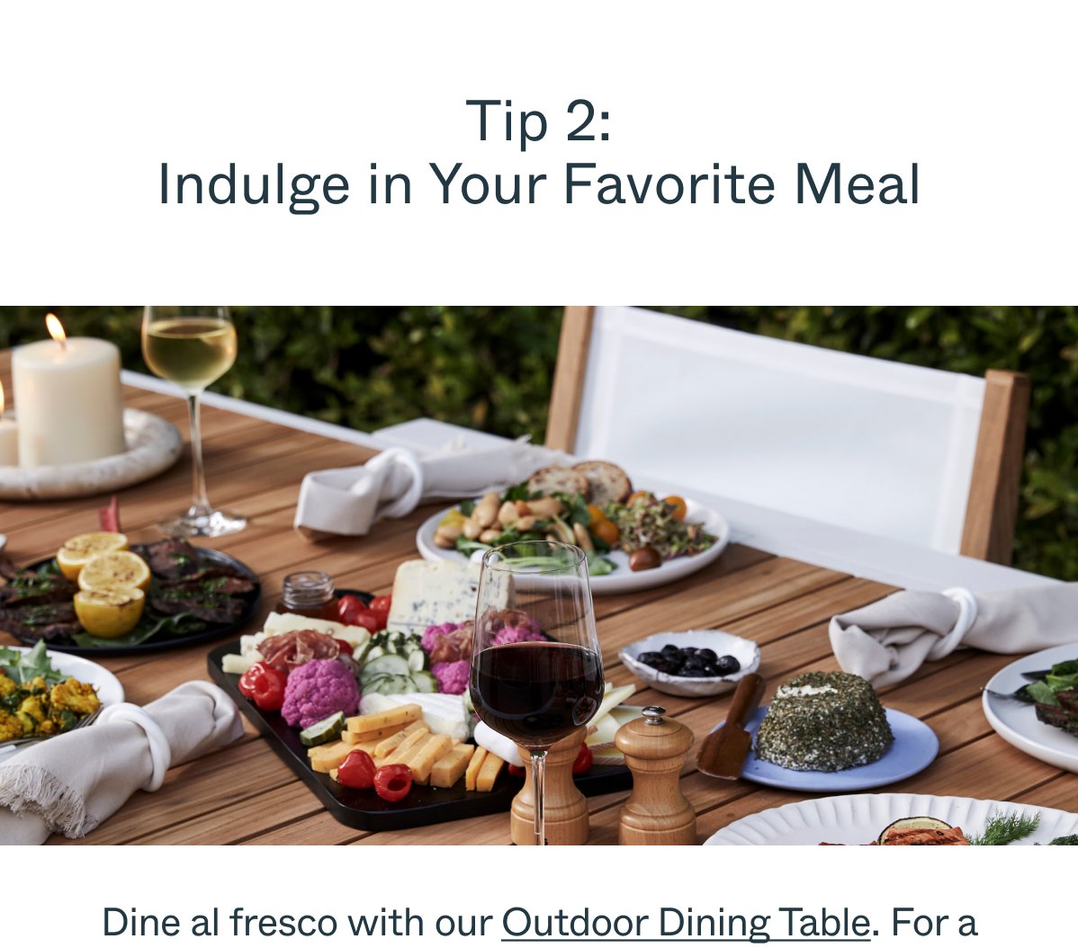 Tip 2: Indulge in Your Favorite Meal. Dine al fresco with the Outdoor Dining Table. For a