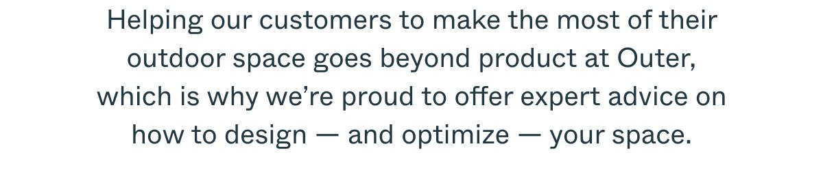 Helping our customers to make the most of their outdoor space goes beyond product at Outer, which is why we’re proud to offer expert advice on how to design — and optimize — your space.