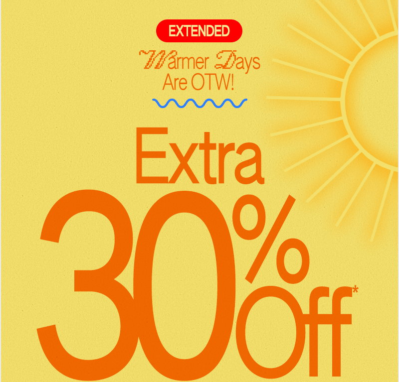 Warmer Days Are OTW! Extra 30% off* sitewide.