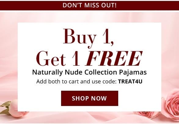 Buy 1, Get 1 FREE Naturally Nude Collection Pajamas Add both to cart and use code TREAT4U