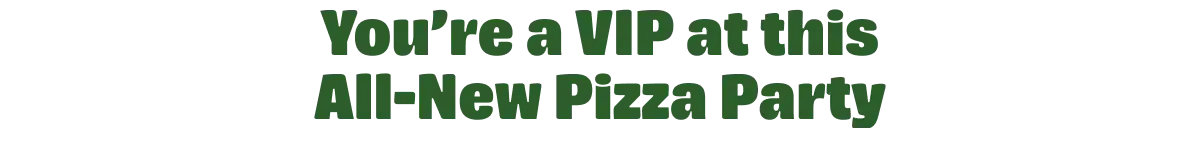 You're a VIP at this All-New Pizza Party