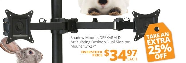 Shadow Mounts DESKARM-D Articulating Desktop Dual Monitor Mount 13 to 27-inches, overstock price \\$34.97 each. TAKE AN EXTRA 25 PERCENT OFF!"