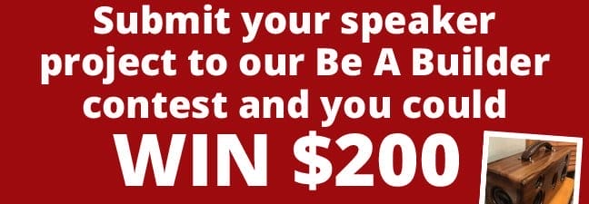 Be a Builder! Submit your speaker project to our Be A Builder contest and you could WIN \\$200!