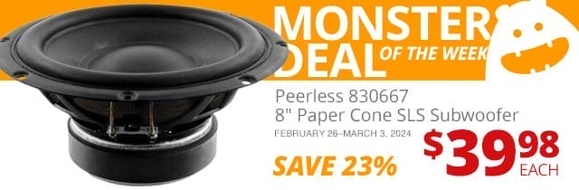 Monster Deal of the Week—Peerless by Tymphany 830667 8-inch Paper Cone SLS Subwoofer, now \\$39.98 each. SAVE 23 PERCENT February 26 through March 3, 2024.