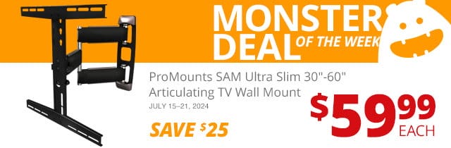 Monster Deal of the Week— ProMounts SAM Ultra Slim 30 to 60-inch Articulating TV Wall Mount, now only \\$59.99. SAVE \\$25 July 15 through 21, 2024.