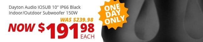 ONE DAY ONLY! Dayton Audio IOSUB 10-inch IP66 Black Indoor-Outdoor Subwoofer 150W, was \\$239.98, NOW \\$191.98 each.