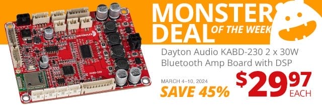 Monster Deal of the Week— Dayton Audio KABD-230 2x30W Bluetooth Amp Board, now \\$29.97. SAVE 26 PERCENT March 4 through 10, 2024.
