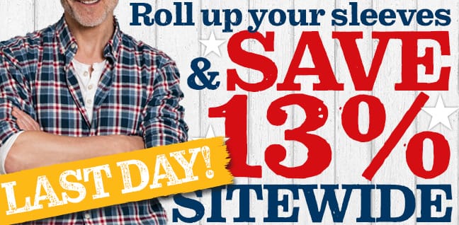 LAST DAY! Roll up your sleeves and SAVE 13 PERCENT SITEWIDE!