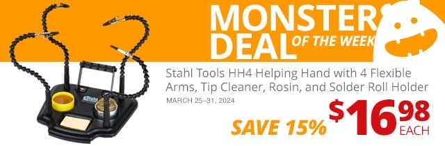 Monster Deal of the Week—Stahl Tools HH4 Helping Hand with 4 Flexible Arms, Tip Cleaner, Rosin, and Solder Roll Holder, now \\$16.98 each. SAVE 16 PERCENT March 25 through 31, 2024.
