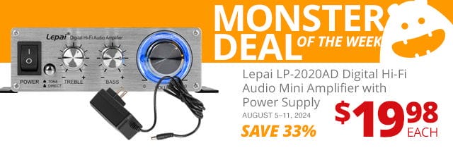 Monster Deal of the Week— Lepai LP-2020AD Digital Hi-Fi Audio Mini Amplifier with Power Supply, now \\$19.98 each. Save 33 PERCENT August 5 through 11, 2024.