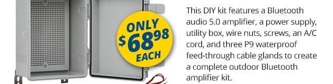 This DIY kit features a Bluetooth audio 5.0 amplifier, a power supply, utility box, wire nuts, screws, an A/C cord, and three P9 waterproof feed-through cable glands to create a complete outdoor Bluetooth amplifier kit. Only \\$69.98 each