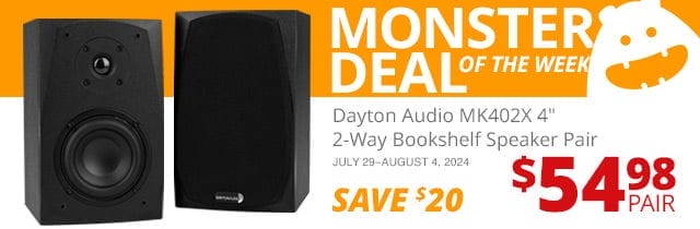 Monster Deal of the Week— Dayton Audio MK402X 4-inch 2-Way Bookshelf Speaker Pair, now \\$54.98 a pair. SAVE \\$20 July 29 through August 8, 2024.