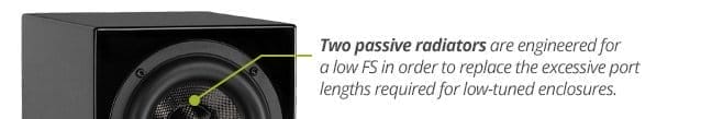 Two passive radiators are engineered for a low FS in order to replace the excessive port lengths required for low-tuned enclosures.