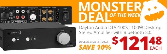 Monster Deal of the Week— Dayton Audio DTA-100ST 00W Desktop Stereo Amplifier with Bluetooth 5.0, now \\$121.48 each. SAVE 10 PERCENT December 25 through 31, 2023.