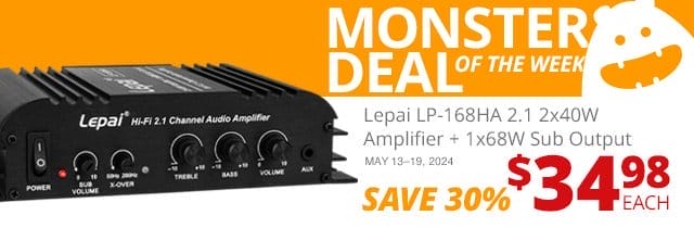 Monster Deal of the Week— Lepai LP-168HA 2.1 2x40W Amplifier + 1x68W Sub Output, now \\$34.98 each. SAVE 30 PERCENT May 3 through 19 2024.