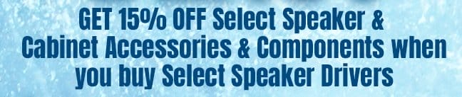 Get 15 PERCENT off Select Speaker and Cabinet Accessories and Components when you buy Select Speaker Drivers