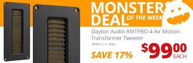 Monster Deal of the Week— Dayton Audio AMTPRO-4 Air Motion Transformer Tweeter, now \\$99.00 each. SAVE 17 PERCENT April 1 through 7, 2024.