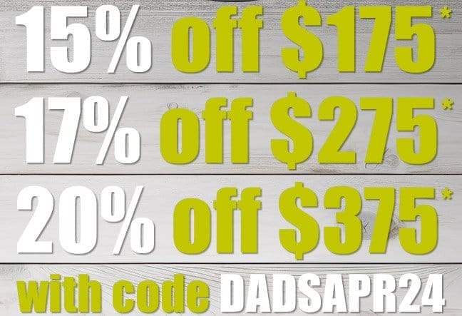 Take 15 PERCENT off \\$175, 17 PERCENT OFF \\$275, or 20 PERCENT off \\$375 with code DADSAPR24