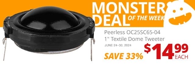 Monster Deal of the Week— Peerless by Tymphany OC25SC65-04 1" Textile Dome Tweeter, now \\$14.99. Save 33 PERCENT June 24 through 30, 2024.