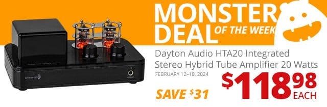 Monster Deal of the Week—Dayton Audio HTA20 20 Watt Integrated Stereo Hybrid Tube Amplifier With USB-DAC and Bluetooth 5.0, now \\$118.98 each. SAVE \\$31 February 12 through 18, 2024.