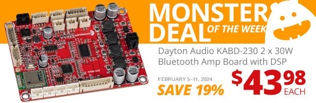 Monster Deal of the Week—Dayton Audio KABD-230 2 x 30W All-in-one Bluetooth Amp Board with DSP, now \\$43.98. SAVE 19 PERCENT February 5 through 11, 2024.