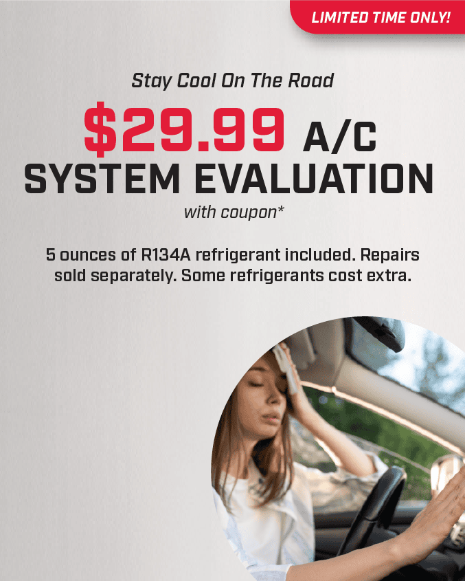 Stay Cool On The Road \\$29.99 A/C System Evaluation with coupon* 5 ounces of R134A refrigerant included. Repairs sold separately. Some refrigerants cost extra.