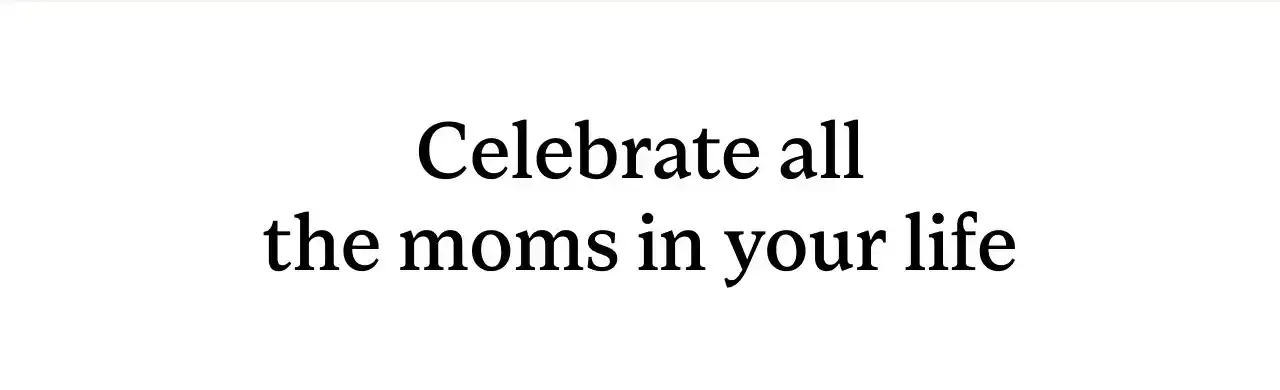 Celebrate all the moms in your life