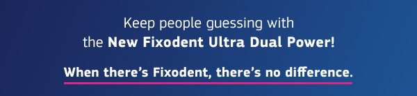 Keep people guessing with the New Fixodent Ultra Dual Power!