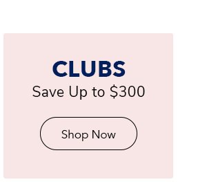 Save up to \\$300 on Clubs | Shop Now