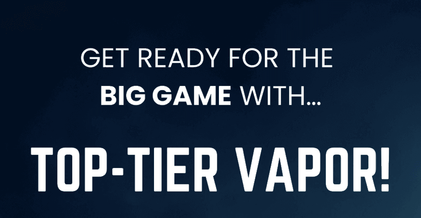 GET READY FOR THE BIG GAME WITH… TOP-TIER VAPOR!