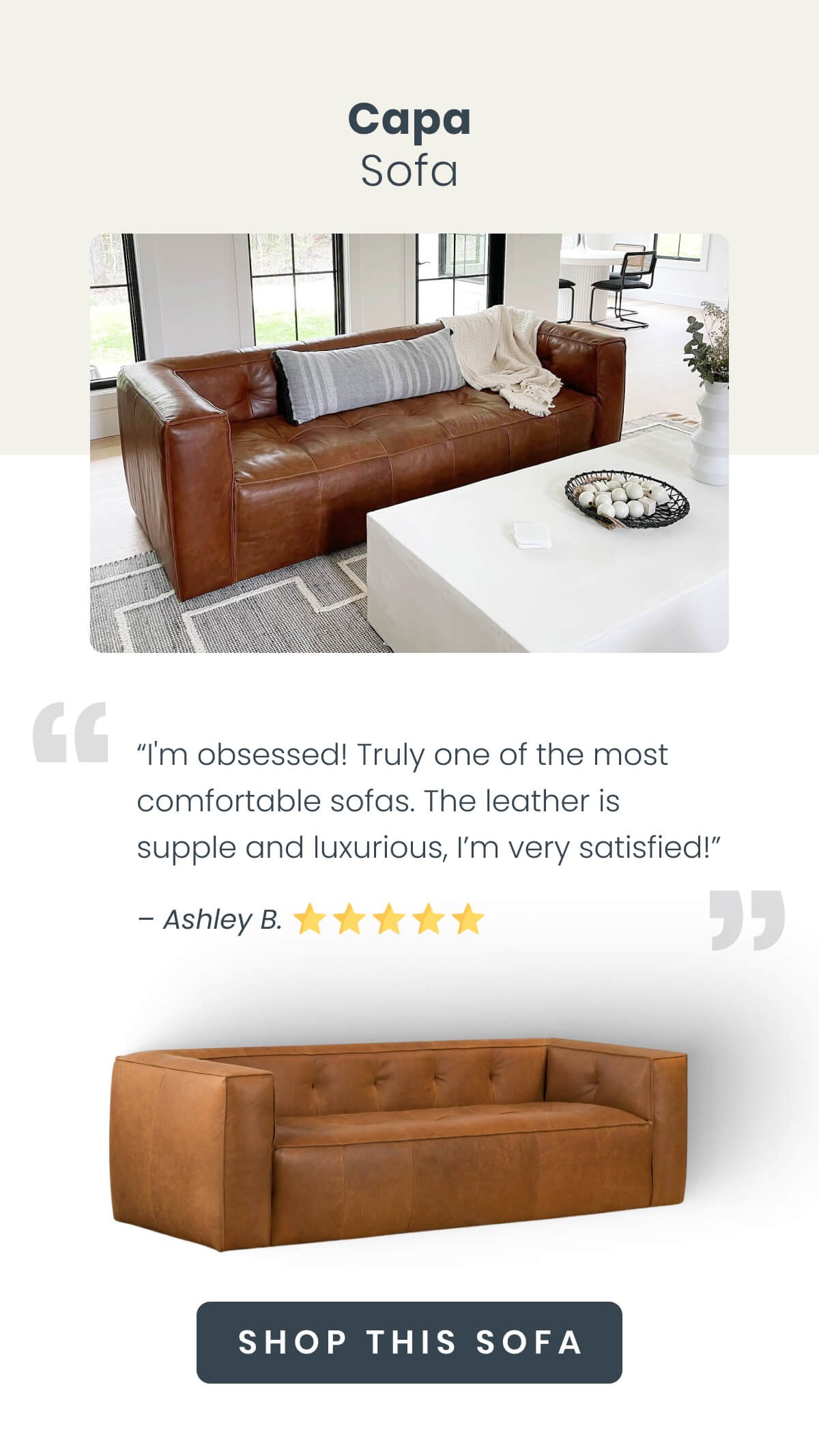 Capa Sofa “I'm obsessed! Truly one of the most comfy sofas I've ever sat in - no break-in period needed. The leather is supple and luxurious, I was hesitant because I'm super picky about my leathers but I am very satisfied!” – Ashley⭐⭐⭐⭐⭐ 