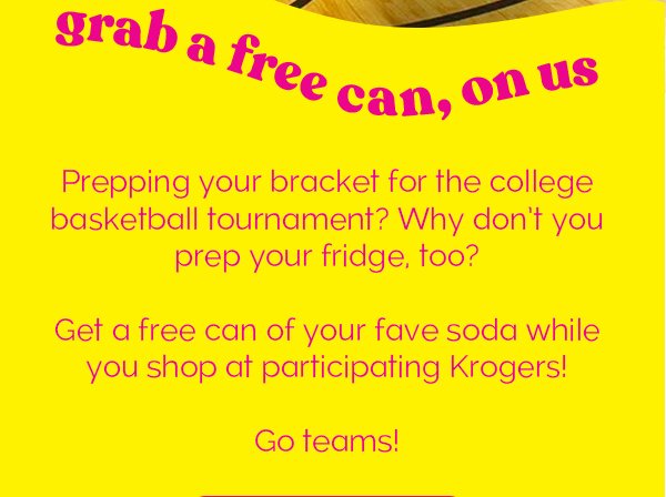 grab a free can, on us | Prepping your bracket for the college basketball tournament? Why don't you prep your fridge, too? Get a free can of your fave soda while you shop at participating Krogers! Go teams!